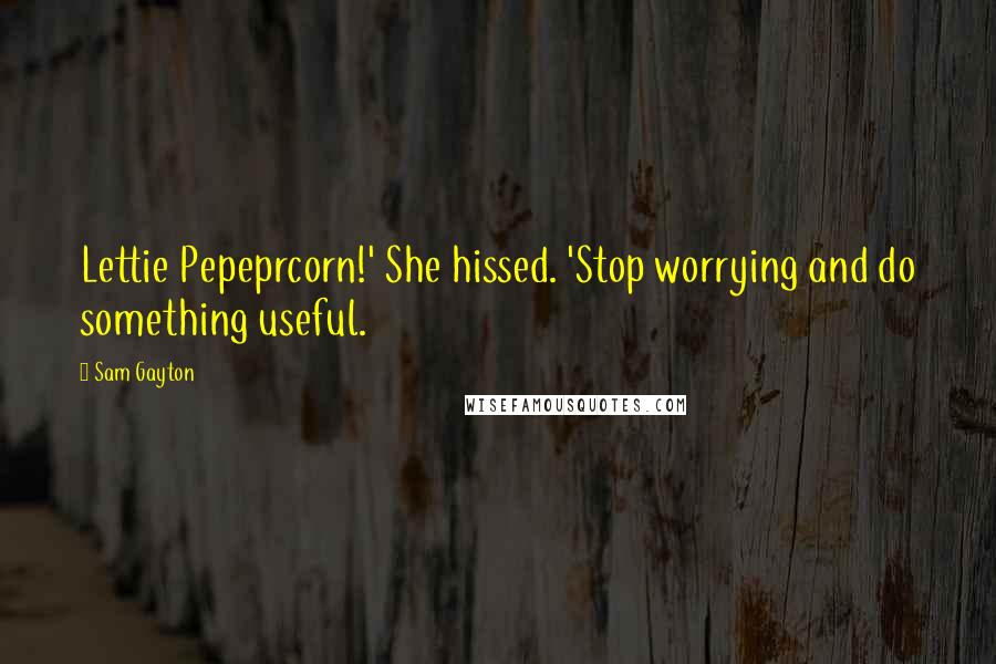 Sam Gayton Quotes: Lettie Pepeprcorn!' She hissed. 'Stop worrying and do something useful.