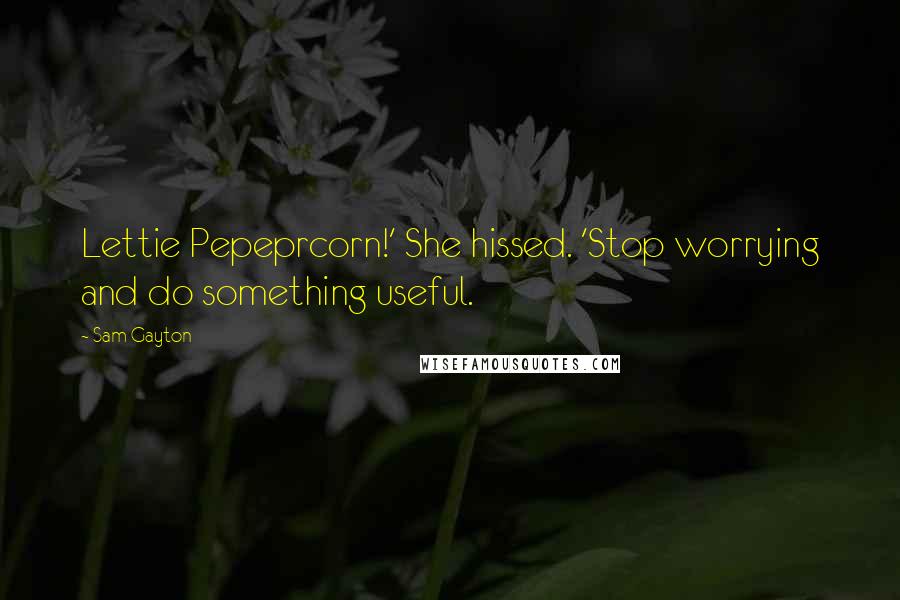 Sam Gayton Quotes: Lettie Pepeprcorn!' She hissed. 'Stop worrying and do something useful.