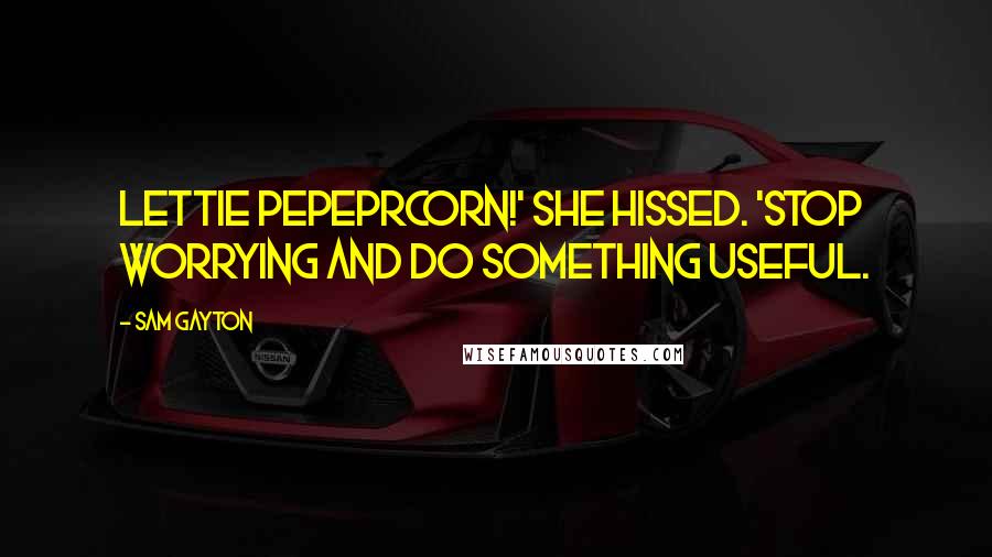 Sam Gayton Quotes: Lettie Pepeprcorn!' She hissed. 'Stop worrying and do something useful.