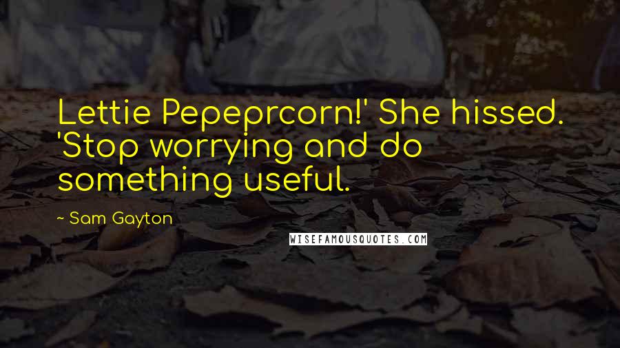 Sam Gayton Quotes: Lettie Pepeprcorn!' She hissed. 'Stop worrying and do something useful.