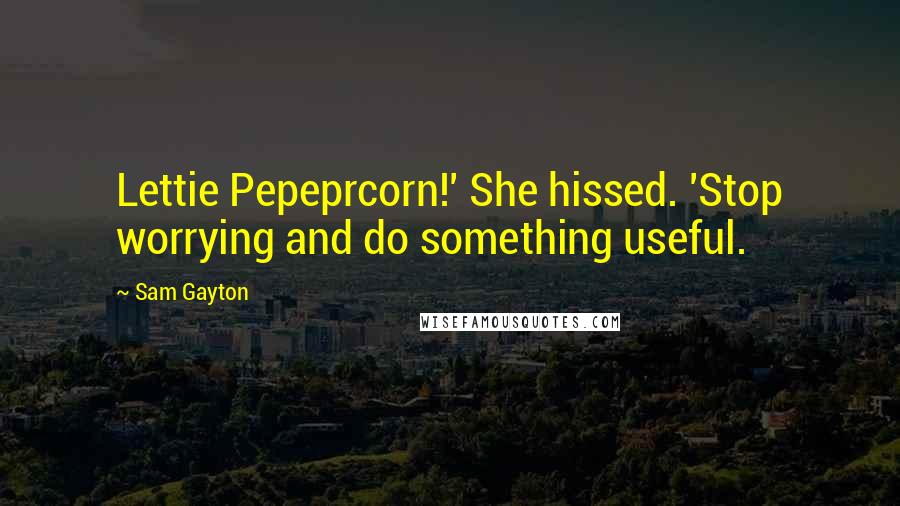 Sam Gayton Quotes: Lettie Pepeprcorn!' She hissed. 'Stop worrying and do something useful.