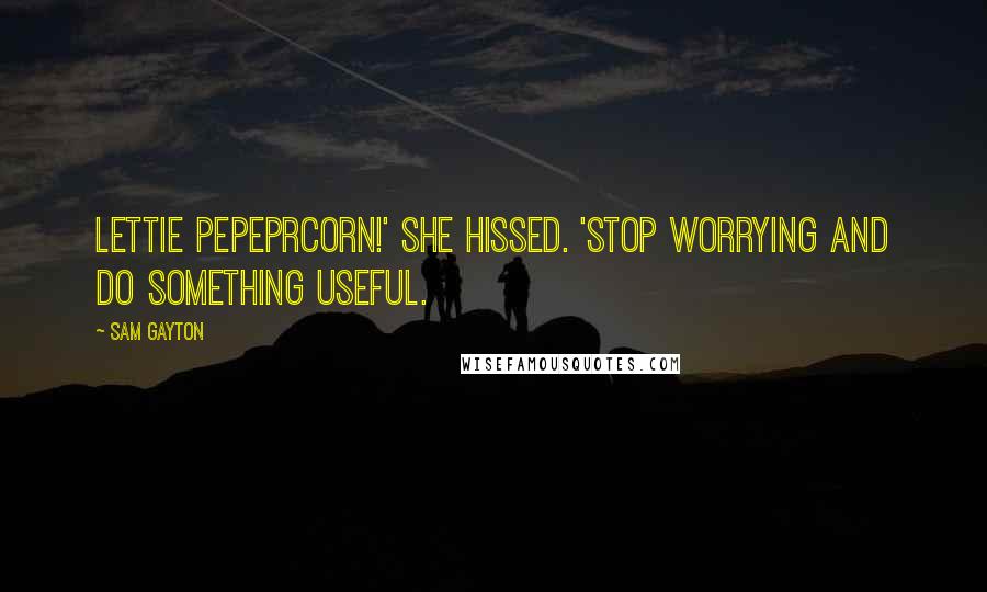 Sam Gayton Quotes: Lettie Pepeprcorn!' She hissed. 'Stop worrying and do something useful.