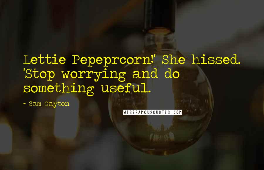 Sam Gayton Quotes: Lettie Pepeprcorn!' She hissed. 'Stop worrying and do something useful.