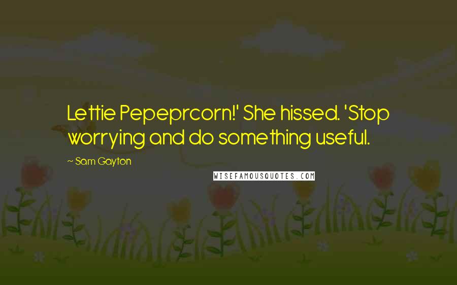 Sam Gayton Quotes: Lettie Pepeprcorn!' She hissed. 'Stop worrying and do something useful.