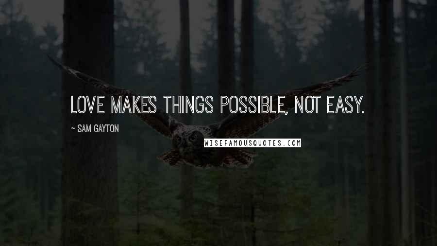 Sam Gayton Quotes: Love makes things possible, not easy.