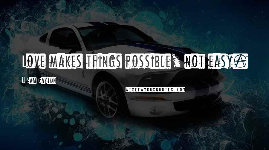 Sam Gayton Quotes: Love makes things possible, not easy.