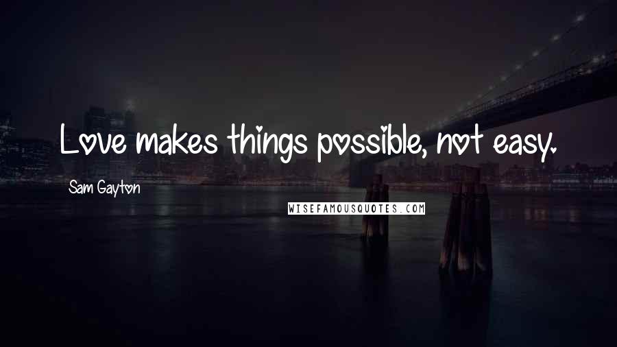 Sam Gayton Quotes: Love makes things possible, not easy.