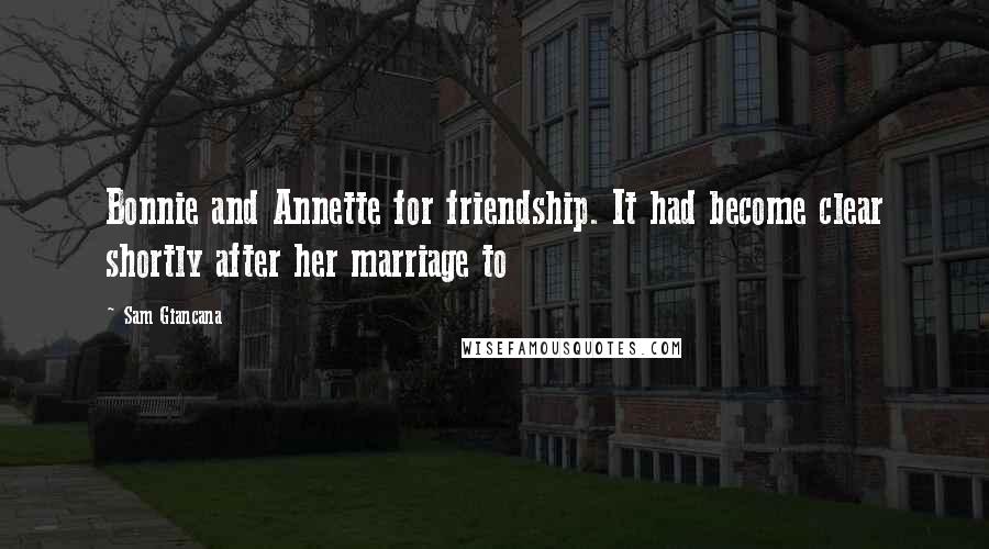 Sam Giancana Quotes: Bonnie and Annette for friendship. It had become clear shortly after her marriage to