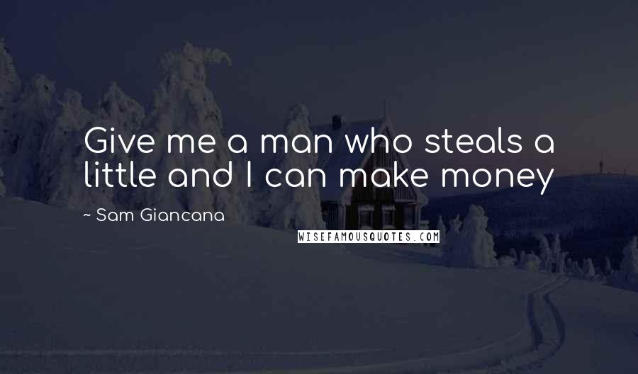 Sam Giancana Quotes: Give me a man who steals a little and I can make money