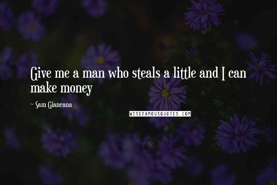 Sam Giancana Quotes: Give me a man who steals a little and I can make money