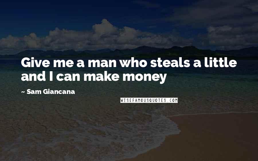 Sam Giancana Quotes: Give me a man who steals a little and I can make money