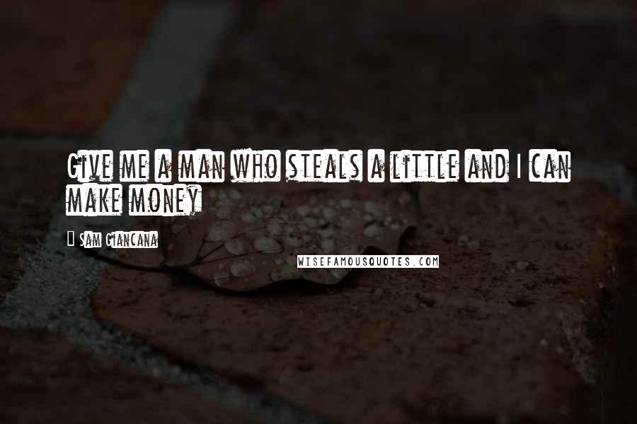 Sam Giancana Quotes: Give me a man who steals a little and I can make money