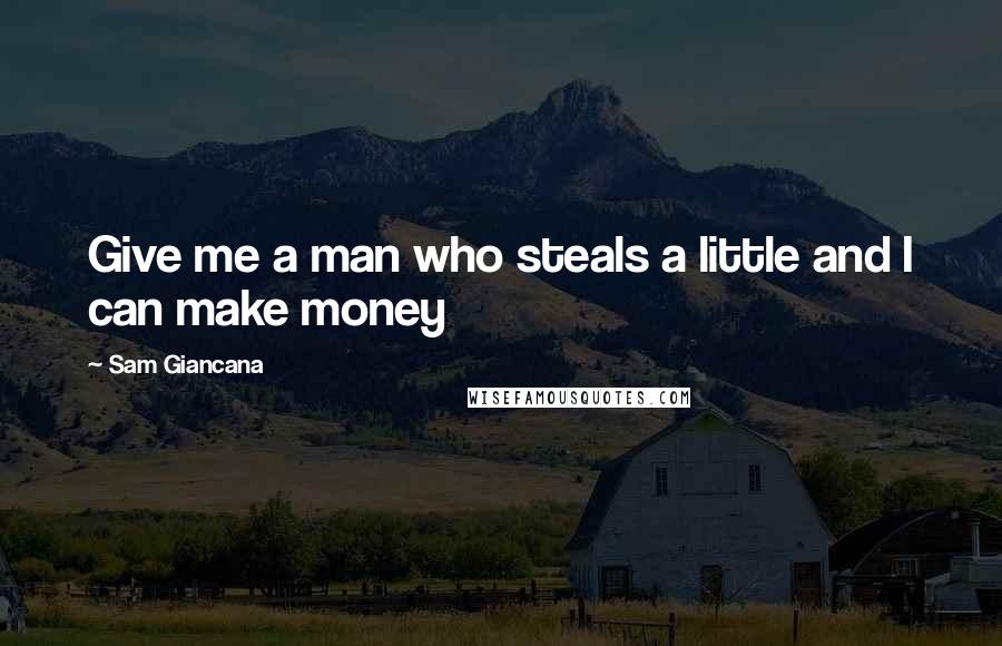 Sam Giancana Quotes: Give me a man who steals a little and I can make money
