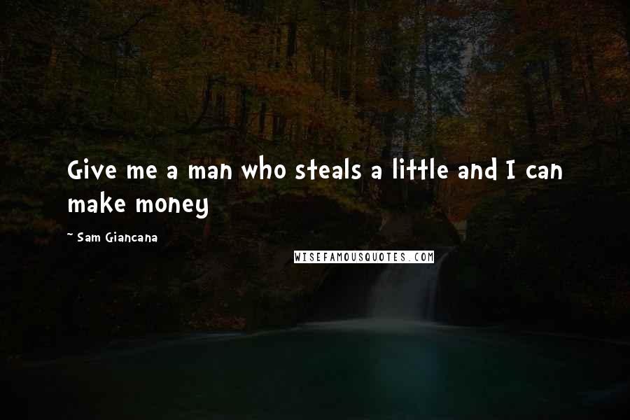 Sam Giancana Quotes: Give me a man who steals a little and I can make money