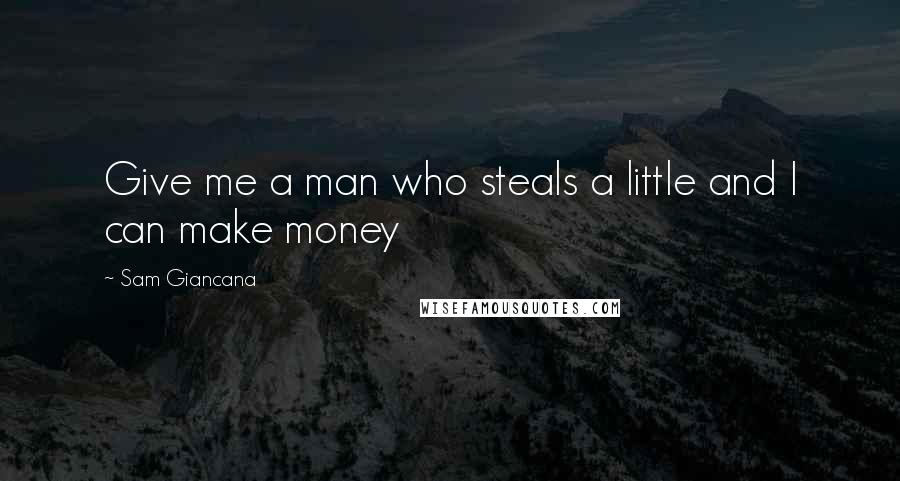 Sam Giancana Quotes: Give me a man who steals a little and I can make money