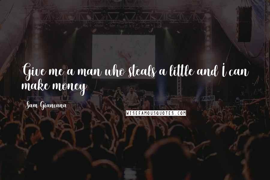 Sam Giancana Quotes: Give me a man who steals a little and I can make money