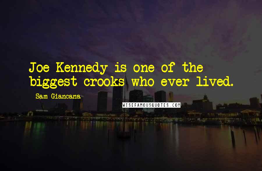 Sam Giancana Quotes: Joe Kennedy is one of the biggest crooks who ever lived.