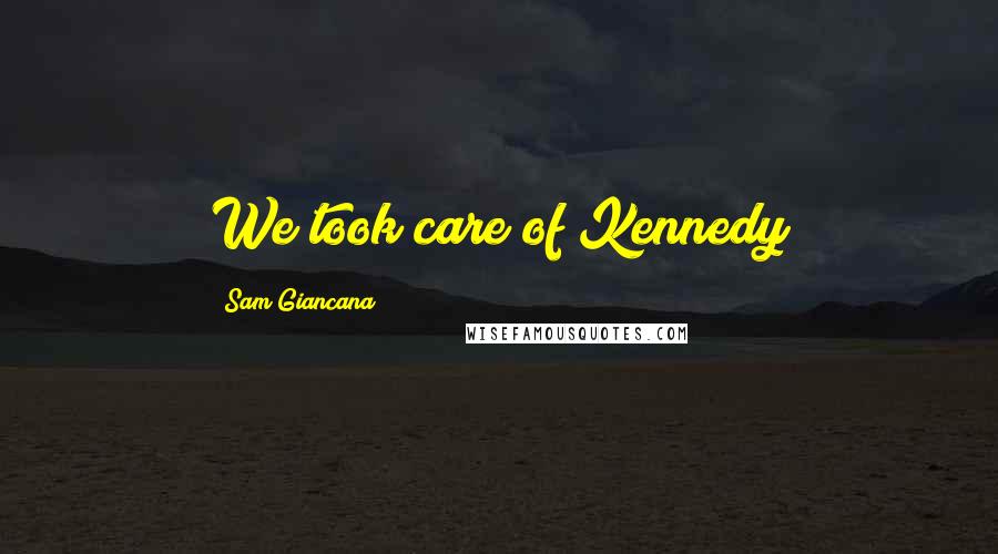 Sam Giancana Quotes: We took care of Kennedy