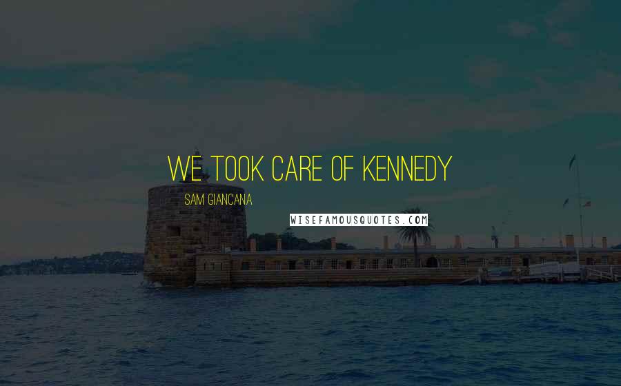 Sam Giancana Quotes: We took care of Kennedy