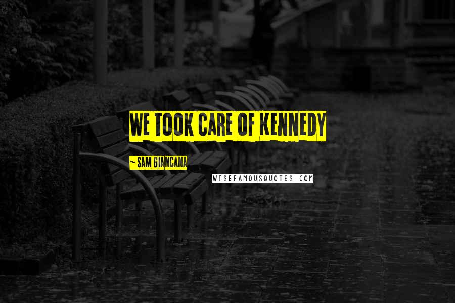 Sam Giancana Quotes: We took care of Kennedy