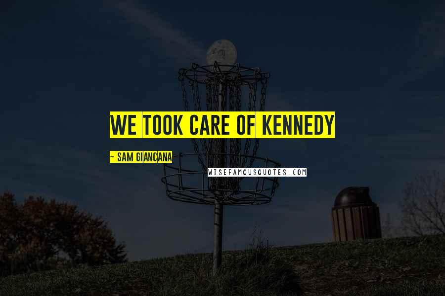 Sam Giancana Quotes: We took care of Kennedy