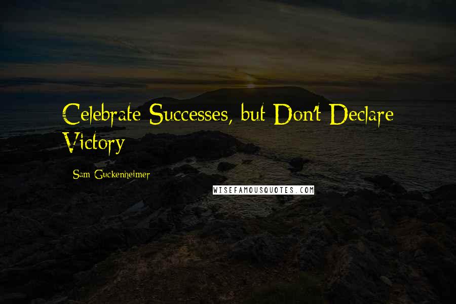 Sam Guckenheimer Quotes: Celebrate Successes, but Don't Declare Victory