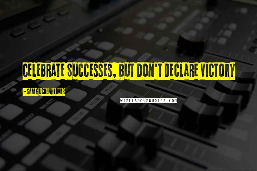 Sam Guckenheimer Quotes: Celebrate Successes, but Don't Declare Victory