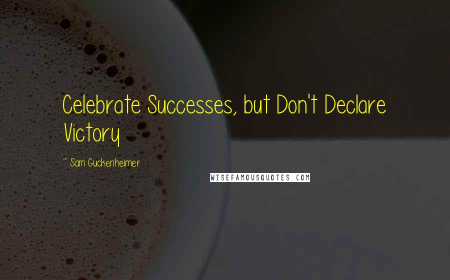 Sam Guckenheimer Quotes: Celebrate Successes, but Don't Declare Victory