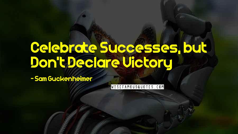 Sam Guckenheimer Quotes: Celebrate Successes, but Don't Declare Victory