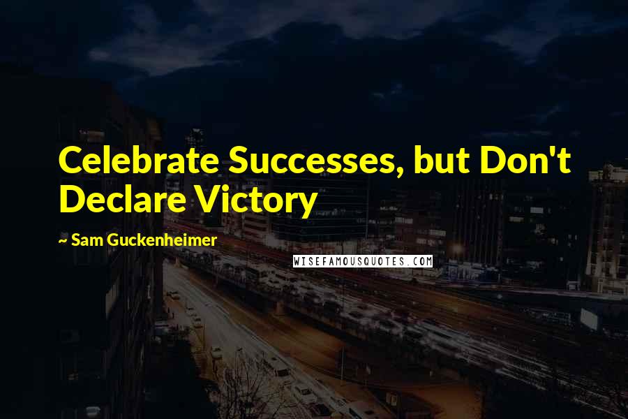 Sam Guckenheimer Quotes: Celebrate Successes, but Don't Declare Victory