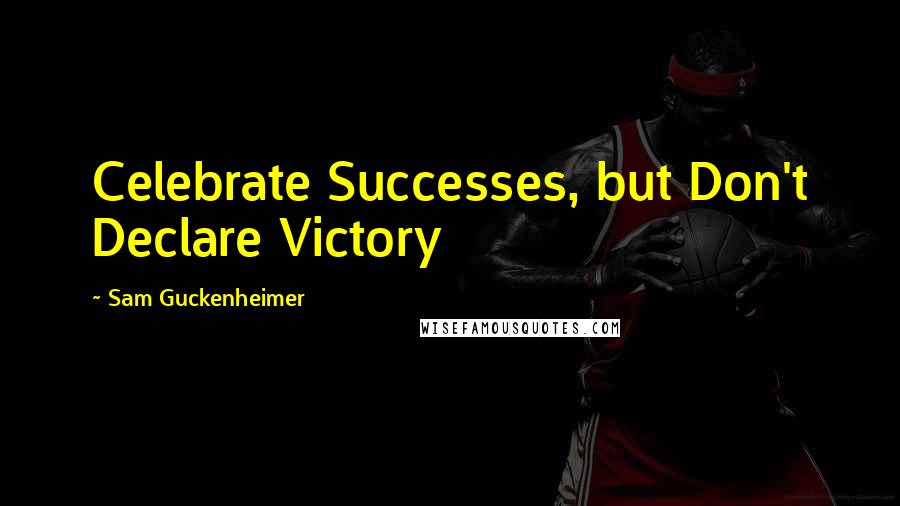 Sam Guckenheimer Quotes: Celebrate Successes, but Don't Declare Victory