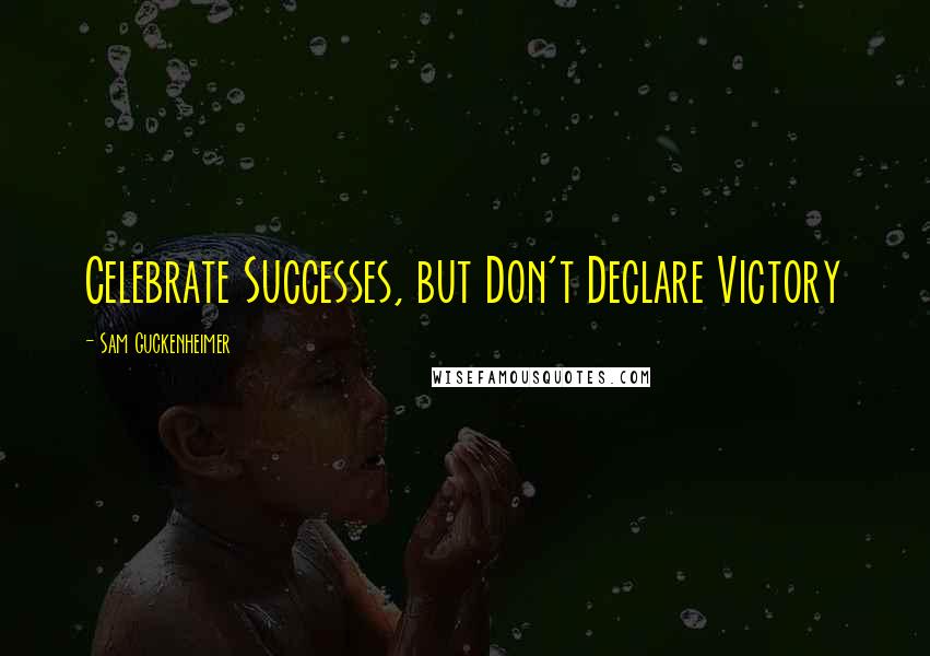 Sam Guckenheimer Quotes: Celebrate Successes, but Don't Declare Victory