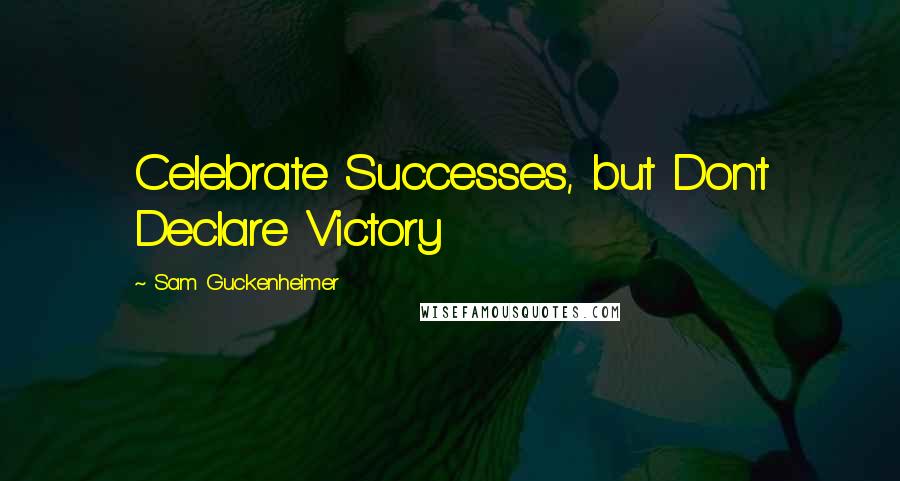 Sam Guckenheimer Quotes: Celebrate Successes, but Don't Declare Victory