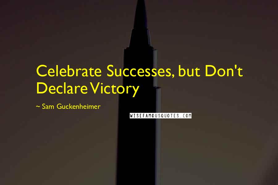 Sam Guckenheimer Quotes: Celebrate Successes, but Don't Declare Victory