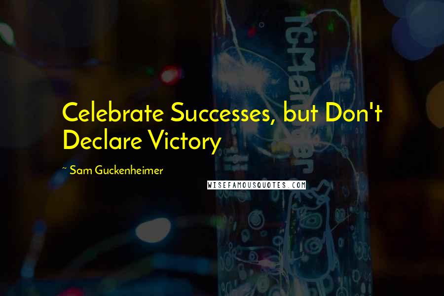 Sam Guckenheimer Quotes: Celebrate Successes, but Don't Declare Victory