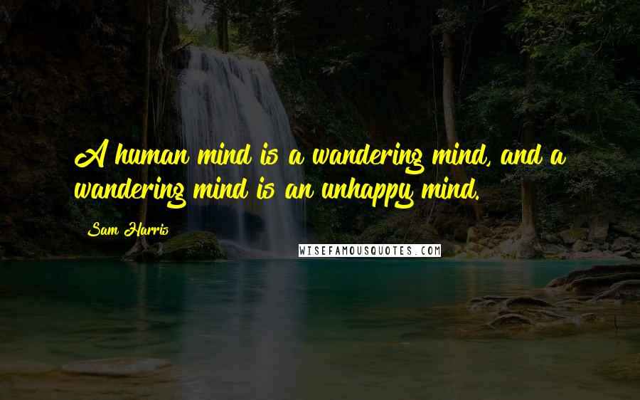 Sam Harris Quotes: A human mind is a wandering mind, and a wandering mind is an unhappy mind.