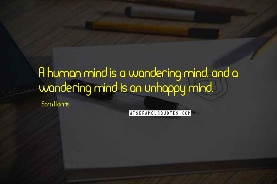 Sam Harris Quotes: A human mind is a wandering mind, and a wandering mind is an unhappy mind.