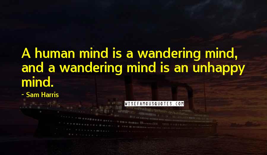 Sam Harris Quotes: A human mind is a wandering mind, and a wandering mind is an unhappy mind.