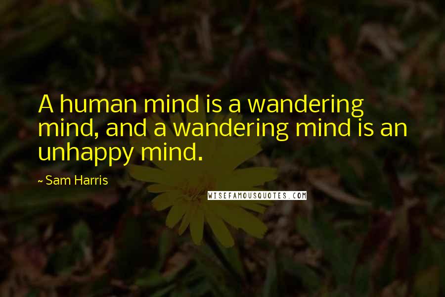 Sam Harris Quotes: A human mind is a wandering mind, and a wandering mind is an unhappy mind.