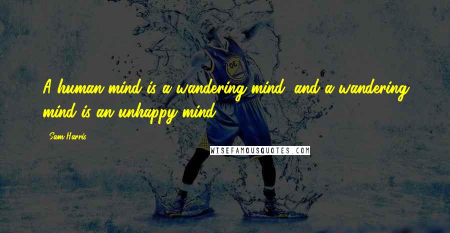 Sam Harris Quotes: A human mind is a wandering mind, and a wandering mind is an unhappy mind.