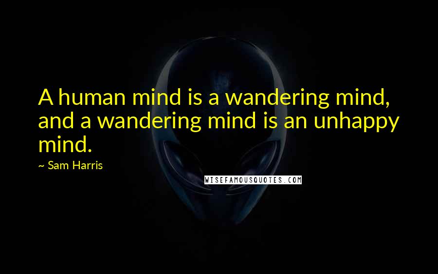 Sam Harris Quotes: A human mind is a wandering mind, and a wandering mind is an unhappy mind.