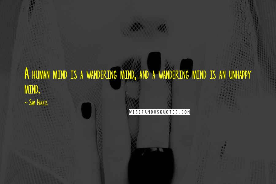 Sam Harris Quotes: A human mind is a wandering mind, and a wandering mind is an unhappy mind.