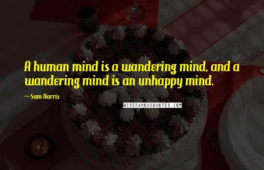 Sam Harris Quotes: A human mind is a wandering mind, and a wandering mind is an unhappy mind.