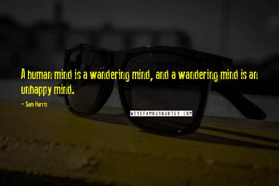 Sam Harris Quotes: A human mind is a wandering mind, and a wandering mind is an unhappy mind.