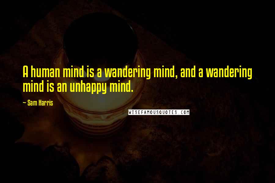 Sam Harris Quotes: A human mind is a wandering mind, and a wandering mind is an unhappy mind.