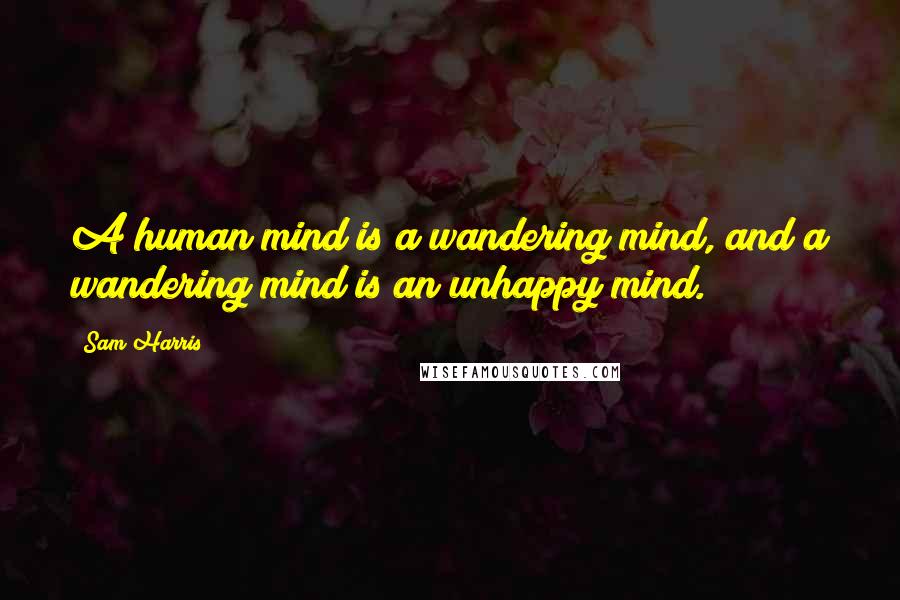 Sam Harris Quotes: A human mind is a wandering mind, and a wandering mind is an unhappy mind.