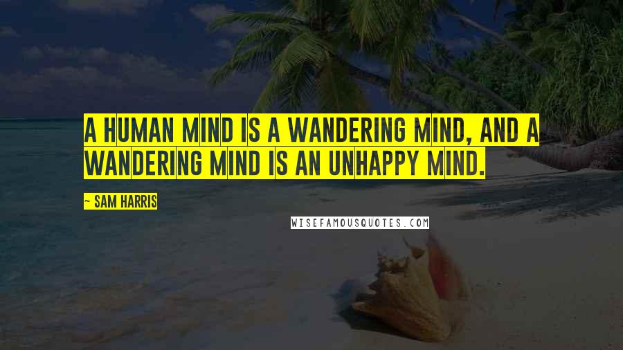 Sam Harris Quotes: A human mind is a wandering mind, and a wandering mind is an unhappy mind.