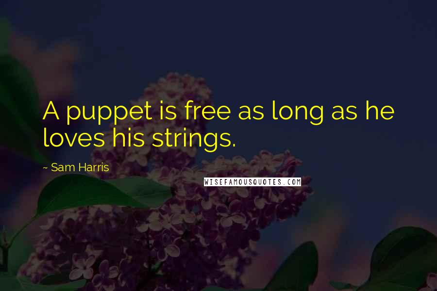 Sam Harris Quotes: A puppet is free as long as he loves his strings.