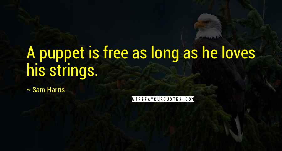 Sam Harris Quotes: A puppet is free as long as he loves his strings.