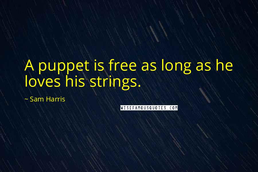 Sam Harris Quotes: A puppet is free as long as he loves his strings.